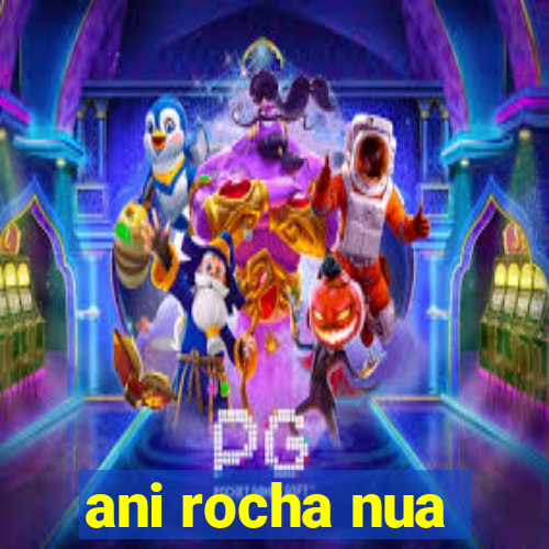 ani rocha nua